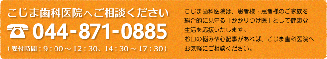 こじま歯科医院は、患者様・患者様のご家族を総合的に見守る「かかりつけ医」として健康な生活を応援いたします。お口の悩みや心配事があれば、こじま歯科医院へお気軽にご相談ください。