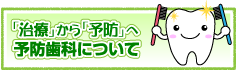 治療から予防へ　予防歯科について